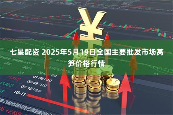 七星配资 2025年5月19日全国主要批发市场莴笋价格行情
