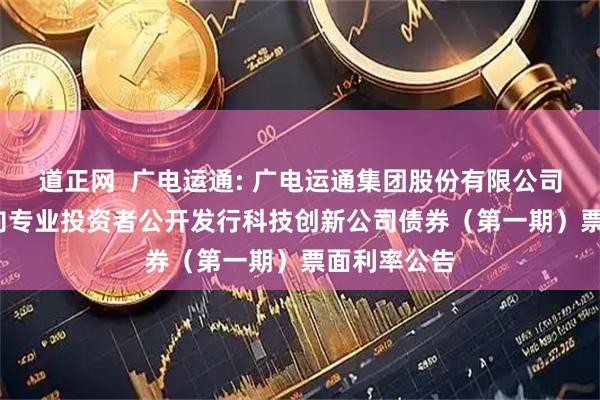 道正网 广电运通: 广电运通集团股份有限公司2025年面向专业投资者公开发行科技创新公司债券(第一期)票面利率公告