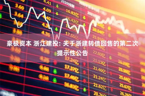豪极资本 浙江建投: 关于浙建转债回售的第二次提示性公告