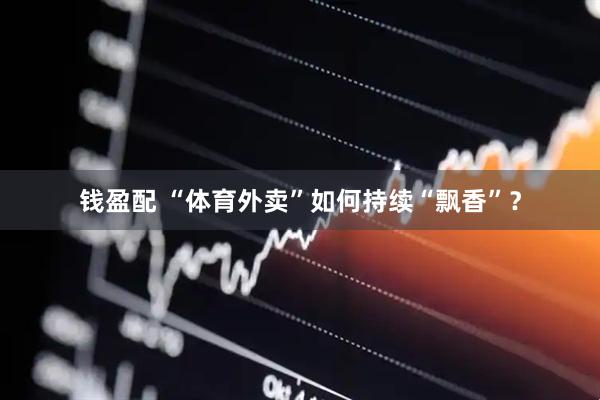 钱盈配 “体育外卖”如何持续“飘香”？
