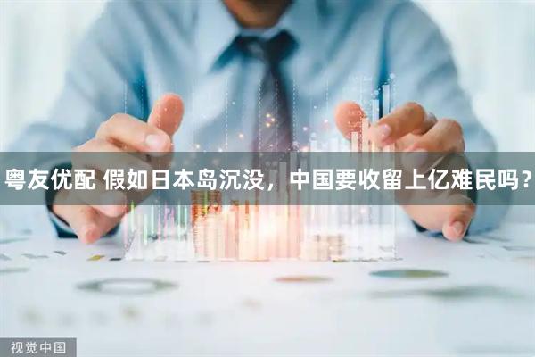 粤友优配 假如日本岛沉没，中国要收留上亿难民吗？