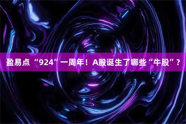 盈易点 “924”一周年！A股诞生了哪些“牛股”？