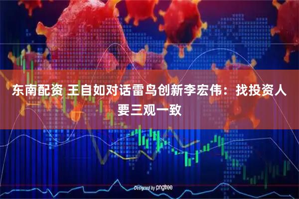 东南配资 王自如对话雷鸟创新李宏伟：找投资人要三观一致
