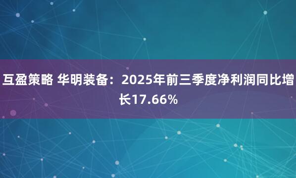 互盈策略 华明装备：2025年前三季度净利润同比增长17.66%