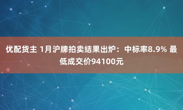 优配货主 1月沪牌拍卖结果出炉：中标率8.9% 最低成交价94100元