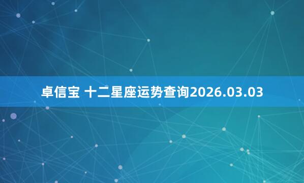 卓信宝 十二星座运势查询2026.03.03