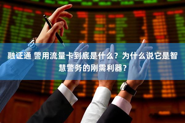 融证通 警用流量卡到底是什么？为什么说它是智慧警务的刚需利器？