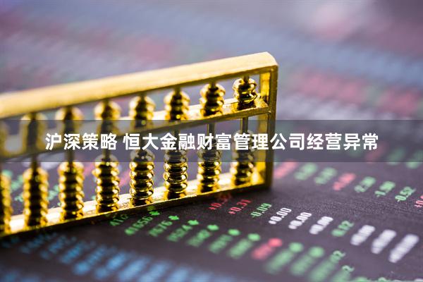 沪深策略 恒大金融财富管理公司经营异常