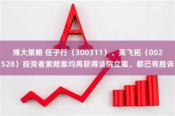 博大策略 任子行（300311）、英飞拓（002528）投资者索赔案均再获得法院立案，都已有胜诉