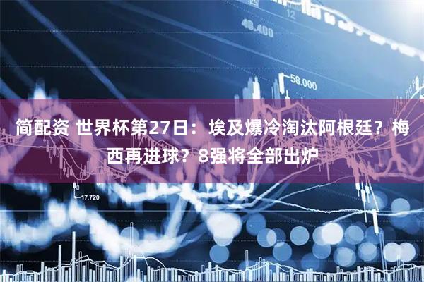 简配资 世界杯第27日:埃及爆冷淘汰阿根廷?梅西再进球?8强将全部出炉